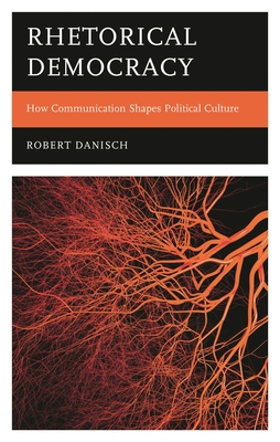 Rhetorical Democracy: How Communication Shapes Political Culture - Robert Danisch
