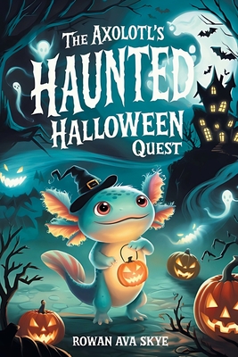 The Axolotl's Haunted Halloween Quest - Rowan Ava Skye