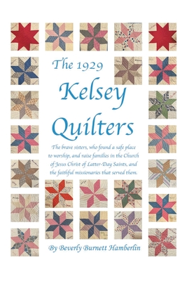 The 1929 Kelsey Quilters: The brave sisters, who found a safe place to worship, and raise families in the Church of Jesus Christ of Latter-Day Saints, - 
