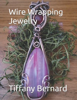 Wire Wrapping Jewelry: Step-by-Step Instructions Featuring Over 100 Full Color Photos to Create a Beautiful Piece of Wearable Art.