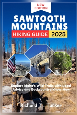 Sawtooth Mountains Hiking Guide 2025: Explore Idaho's Wild Trails with Local Advice and Backcountry Know-How - Richard T. Tucker