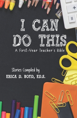 I Can Do This: A First-Year Teacher's Bible - Erica D. Boyd