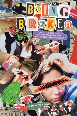 Being Broken: Tales and Essays of Survival and Death from Narcissistic Parental Abuse - Geoffrey R. Jonas