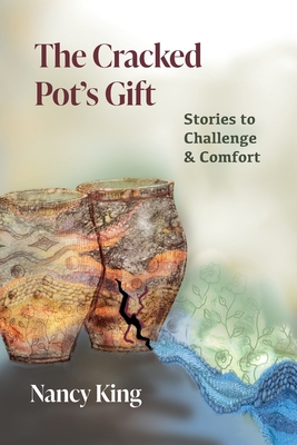 The Cracked Pot's Gift: Stories to Challenge & Comfort - Nancy King