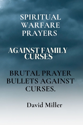 Spiritual Warfare Prayers Against Family Curses: Brutal Prayer Bullets Against Curses. - David Miller