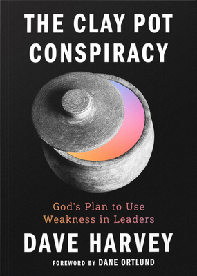 The Clay Pot Conspiracy: God's Plan to Use Weakness in Leaders - Dave Harvey