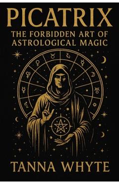 Poza produsului The Picatrix: The Forbidden Art of Astrological Magic - Tanna Whyte