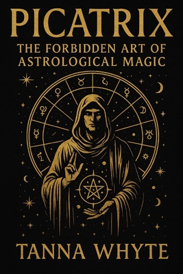The Picatrix: The Forbidden Art of Astrological Magic - Tanna Whyte