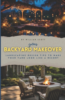 Your Backyard Makeover: Landscaping Design Tips To Make Your Yard Look Like A Resort - William Scott