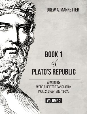 Book 1 of Plato's Republic: A Word by Word Guide to Translation (Vol. 2: Chapters 13-24) - Drew A. Mannetter