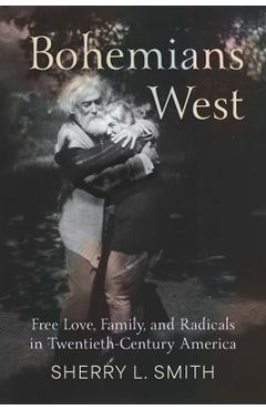 Poza produsului Bohemians West: Free Love, Family, and Radicals in Twentieth-Century America - Sherry L. Smith