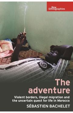 Poza produsului The Adventure: Violent Borders, Illegal Migration, and the Uncertain Quest for Life in Morocco - Sébastien Bachelet