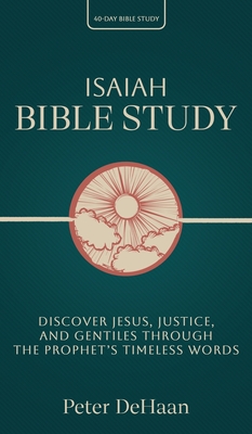 Isaiah Bible Study: Discover Jesus, Justice, and Gentiles through the Prophet's Timeless Words - Peter Dehaan