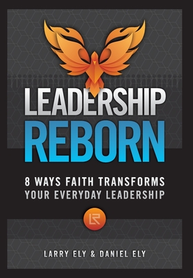 Leadership Reborn: 8 Ways Faith Transforms Your Everyday Leadership - Larry Ely