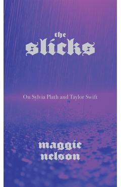 Poza produsului The Slicks: On Sylvia Plath and Taylor Swift - Maggie Nelson