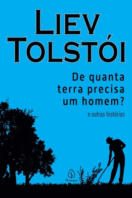 De quanta terra precisa um homem? e outras histórias - Liev Tolstói