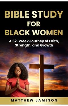 Coperta cărții 'Bible Study For Black Women: A 52-Week Journey Of Faith, Strength, And Growth - Matthew Jameson'