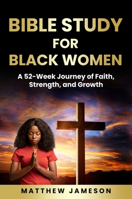 Bible Study For Black Women: A 52-Week Journey Of Faith, Strength, And Growth - Matthew Jameson