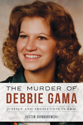 The Murder of Debbie Gama: Justice and Absolution in Erie - Justin Dombrowski