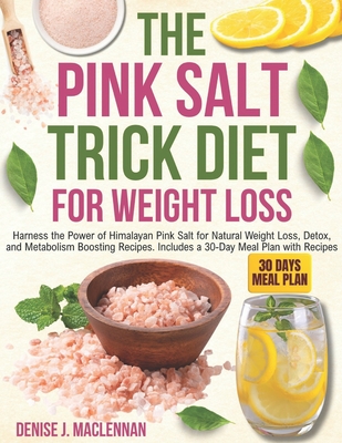 The Pink Salt Trick Diet for Weight Loss: Harness the Power of Himalayan Pink Salt for Natural Weight Loss, Detox, and Metabolism Boosting Recipes. In - Denise Jacqueline Maclennan