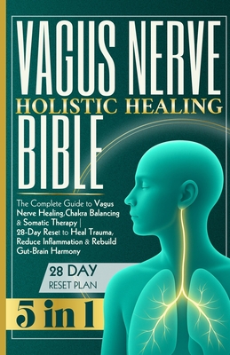 Vagus Nerve Holistic Healing Bible: The Complete Guide to Vagus Nerve Healing, Chakra Balancing & Somatic Therapy 28-Day Reset to Heal Trauma, Reduce - Adam Grace