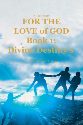 A True Story FOR THE LOVE of GOD: Book 1: Divine Destiny's - Dequan Williams