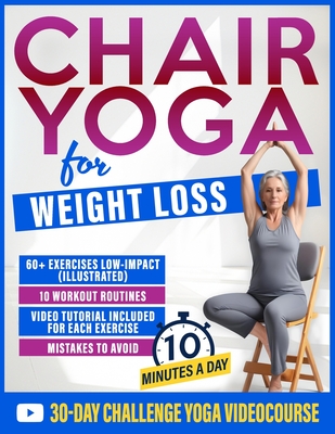 Chair Yoga for Weight Loss: 60+ Gentle Exercises for Seniors and Beginners to Shed Pounds, Relieve Pain, and Reclaim Your Strength in Just 10 Minutes - Lydia Monroe
