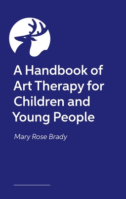 Coperta cărții 'A Handbook of Art Therapy for Children and Young People - Mary Rose Brady'