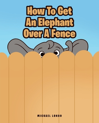 How To Get An Elephant Over A Fence - Michael Longo
