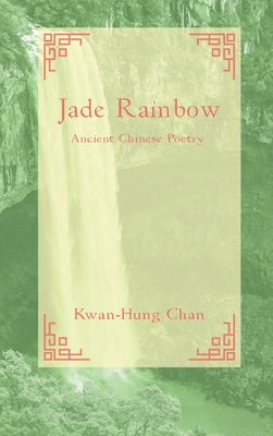 Jade Rainbow 玉 虹: Ancient Chinese Poetry - Kwan-hung Chan