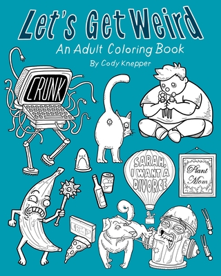 Let's Get Weird: An Adult Coloring Book - Cody Knepper