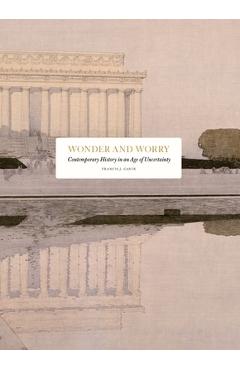 Poza produsului Wonder and Worry: Contemporary History in an Age of Uncertainty - Francis J. Gavin