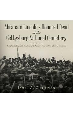 Poza produsului Abraham Lincoln's Honored Dead at The Gettysburg National Cemetery: Profiles of the 2,000 Soldiers with Names Preserved for Their Gravestones - James A. Christian
