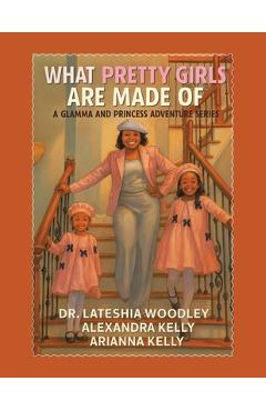 Coperta cărții 'What Pretty Girls Are Made Of: A Glamma and Princess Adventure Series - Lateshia Woodley'