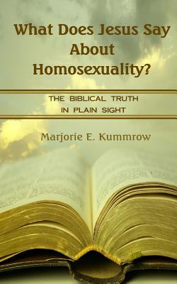 What Does Jesus Say About Homosexuality?: The Biblical Truth In Plain Sight - Marjorie Kummrow