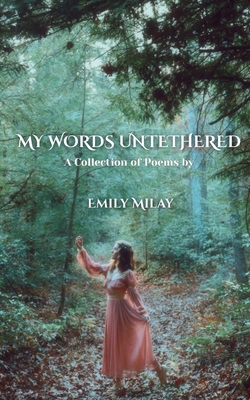 My Words Untethered: A Collection of Poems - Emily Milay