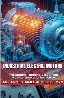 Industrial Electric Motors: Installation, Running, Advanced Maintenance and Reliability - Mohammed Hamed Ahmed Soliman