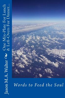 One Mix Plate for Lunch& Leftovers for Dinner...: Words to Feed the Soul - Jason Walter