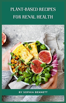 Plant-Based Recipes for Renal Health - Sophia Bennett