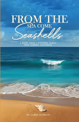 Coperta cărții 'From The Sea Come Seashells: A Novel About a Fictional Family From Cambria, California - Larry Hobson'