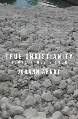 True Christianity: Books Three & Four - Johann Arndt