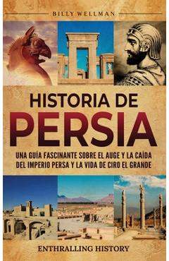 Coperta cărții 'Historia de Persia: Una guía fascinante sobre el auge y la caída del Imperio persa y la vida de Ciro el Grande - Billy'