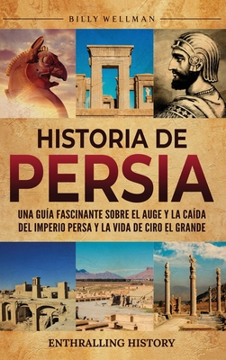 Historia de Persia: Una guía fascinante sobre el auge y la caída del Imperio persa y la vida de Ciro el Grande - Billy Wellman