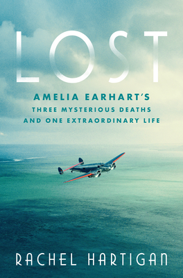 Lost: Amelia Earhart's Three Mysterious Deaths and One Extraordinary Life - Rachel Hartigan