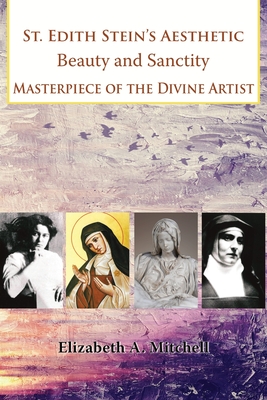 St Edith Stein's Aesthetic. Beauty and Sanctity: Masterpiece of the Divine Artist - Elizabeth Mitchell