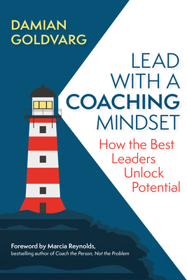 Lead with a Coaching Mindset: How the Best Leaders Unlock Potential - Damian Goldvarg