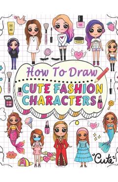 Poza produsului how to draw cute fashion characters: Draw step by step over 50 adorable characters with their unique fashion styles and give each character a name of - Barbara Press