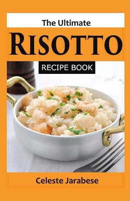 The Ultimate RISOTTO RECIPE BOOK - Celeste Jarabese