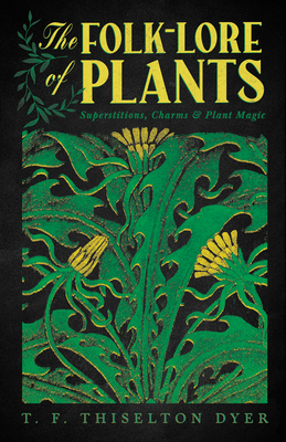 The Folk-Lore of Plants: Superstitions, Charms, and Plant Magic - T. F. Thiselton Dyer