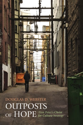 Outposts of Hope: First Peter's Christ for Culture Strategy - Douglas D. Webster